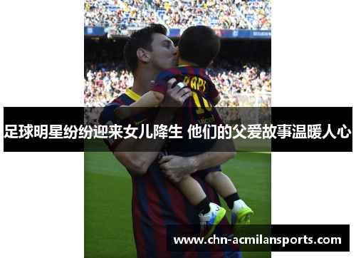 足球明星纷纷迎来女儿降生 他们的父爱故事温暖人心
