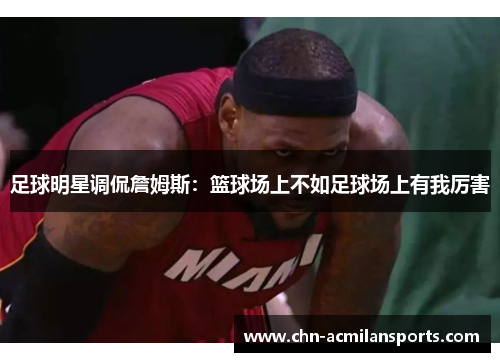 足球明星调侃詹姆斯：篮球场上不如足球场上有我厉害