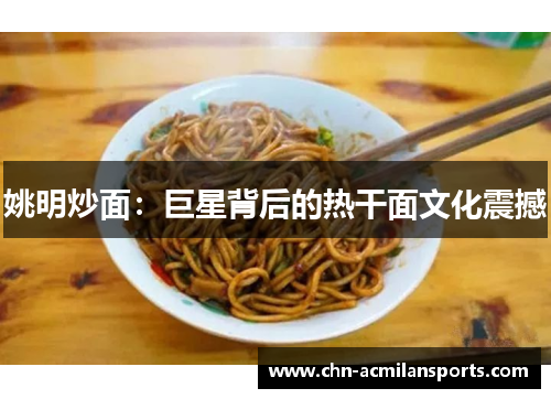 姚明炒面：巨星背后的热干面文化震撼