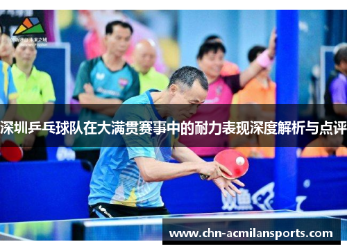 深圳乒乓球队在大满贯赛事中的耐力表现深度解析与点评