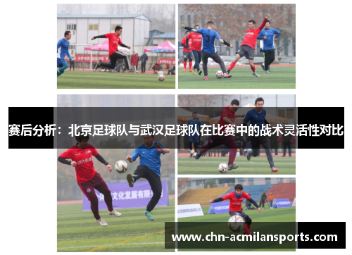赛后分析：北京足球队与武汉足球队在比赛中的战术灵活性对比