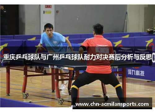 重庆乒乓球队与广州乒乓球队耐力对决赛后分析与反思