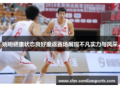姚明健康状态良好重返赛场展现不凡实力与风采