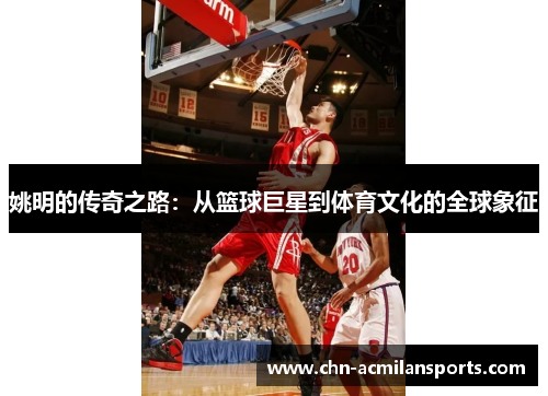姚明的传奇之路：从篮球巨星到体育文化的全球象征