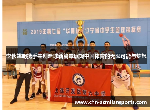 李秋姚明携手共创篮球新篇章展现中国体育的无限可能与梦想