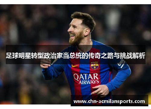 足球明星转型政治家当总统的传奇之路与挑战解析