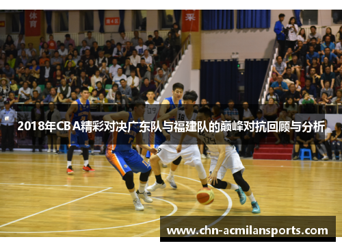 2018年CBA精彩对决广东队与福建队的巅峰对抗回顾与分析