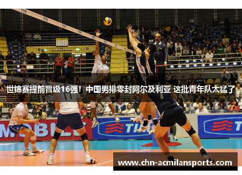 世锦赛提前晋级16强！中国男排零封阿尔及利亚 这批青年队太猛了