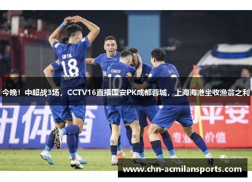 今晚！中超战3场，CCTV16直播国安PK成都蓉城，上海海港坐收渔翁之利