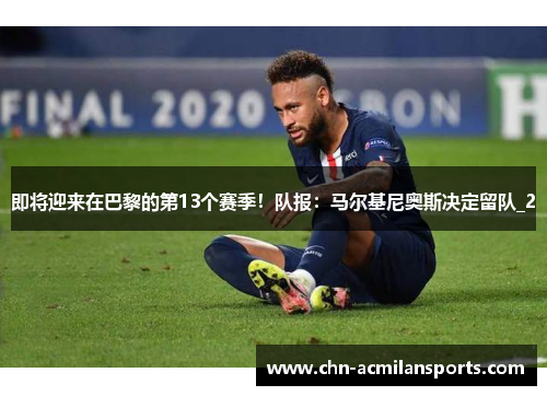 即将迎来在巴黎的第13个赛季!队报:马尔基尼奥斯决定留队_2 即将迎来在巴黎的第13个赛季!队报:马尔基尼奥斯决定留队_2