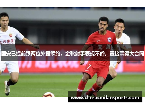 国安已提前跟两位外援续约，金靴射手表现不俗，直接赢得大合同