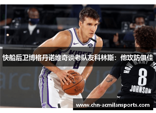 快船后卫博格丹诺维奇谈老队友科林斯：他攻防俱佳