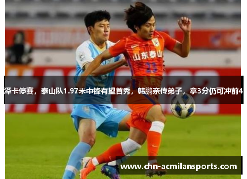 泽卡停赛，泰山队1.97米中锋有望首秀，韩鹏亲传弟子，拿3分仍可冲前4