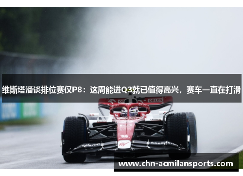 维斯塔潘谈排位赛仅P8：这周能进Q3就已值得高兴，赛车一直在打滑