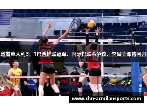 随着意大利3：1巴西蝉联冠军，国际排联惹争议，李盈莹即将回归