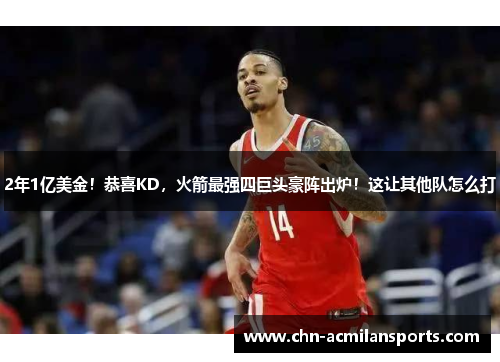 2年1亿美金！恭喜KD，火箭最强四巨头豪阵出炉！这让其他队怎么打