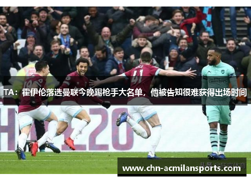 TA：霍伊伦落选曼联今晚踢枪手大名单，他被告知很难获得出场时间