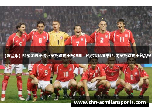 【波兰甲】凯尔采科罗纳vs莫托路宾比赛结果：凯尔采科罗纳(2-0)莫托路宾比分战报