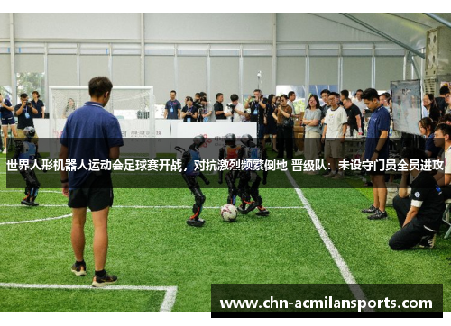 世界人形机器人运动会足球赛开战，对抗激烈频繁倒地 晋级队：未设守门员全员进攻